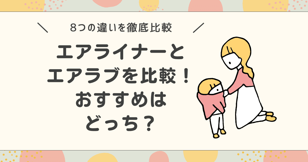 【違いは8つ】エアライナーとエアラブを比較！チャイルドシートにおすすめなのはどっち？